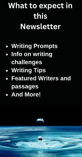 By enrolling in the newsletter program, you'll have acccess to writing prompts, information on writing challenges, weekly writing tips, featured writers adn passages, and more!